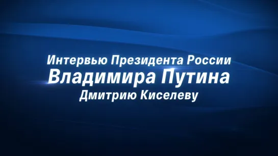 Интервью президента РФ Владимира Путина Дмитрию Киселеву