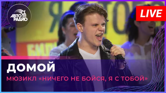 Артисты мюзикла «Ничего не бойся, я с тобой» - Домой (LIVE @ Авторадио)