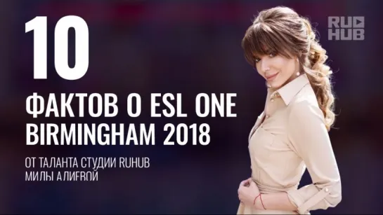 10 фактов о турнире ESL One Birmingham 2018 от Милы Алиевой