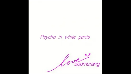 Melodeels • Psycho in white pants (Love boomerang)