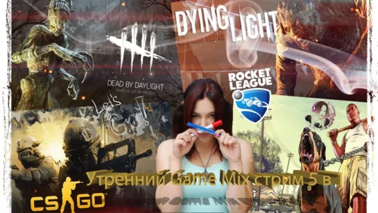 Утренний Game Mix стрим 5 в 1: CS:GO, Rocket League, Dying Light, Dead by daylight, GTA V