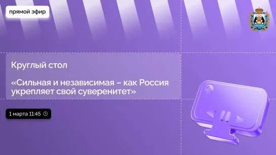 Круглый стол «Сильная и независимая – как Россия укрепляет свой суверенитет»