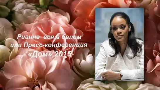 Рианна вся в белом или Пресс-конференция «Дом» 2015