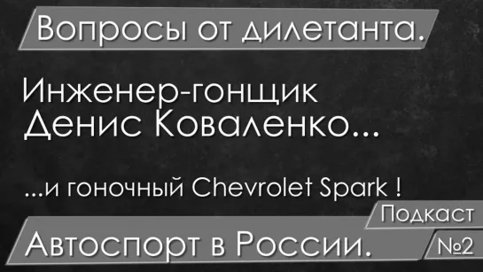 Инженер-гонщик Денис Коваленко. Вопросы от дилетанта. Автоспорт в России.