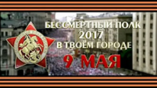 БЕССМЕРТНЫЙ ПОЛК. 9 мая 2017 года в Вашем городе.