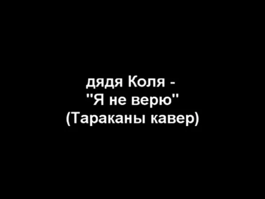 дядя Коля (ddkolja) - Я не верю (Тараканы акустический кавер)