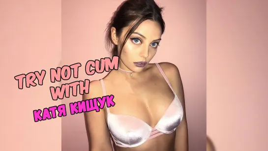 Jerk off/Try not cum|Катя Кищук