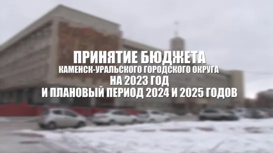 ПРИНЯТИЕ БЮДЖЕТА КАМЕНСК-УРАЛЬСКОГО ГОРОДСКОГО ОКРУГА НА 2023 ГОД