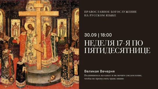 Вечерня на русском языке. Неделя 17-я по Пятидесятнице. 30 сентября 2023