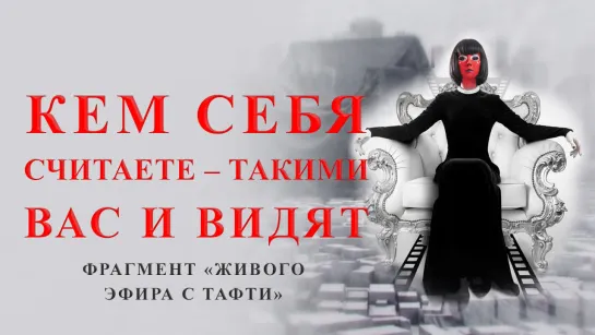 Кем себя считаете – такими вас и видят!  Фрагмент "Живого эфира с Тафти"