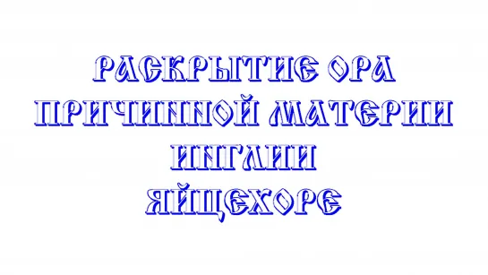 ВСЕМ СМОТРЕТЬ: РАСКРЫТИЕ ОРА, ПРИЧИННОЙ МАТЕРИИ, ИНГЛИИ, ЯЙЦЕХОРЕ. (Трехлебов А.В 2019)