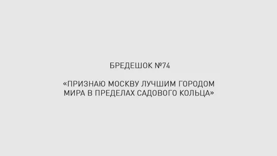 Бредешок #74: Признаю Москву лучшим городом мира в пределах Садового кольца