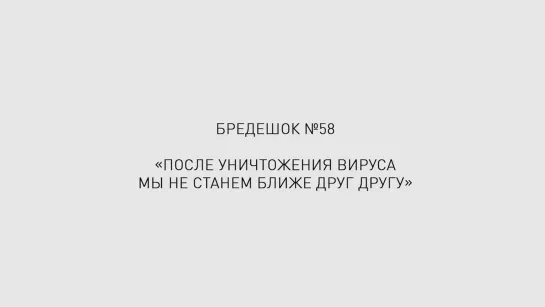 Бредешок №58. После уничтожения вируса мы не станем ближе друг другу