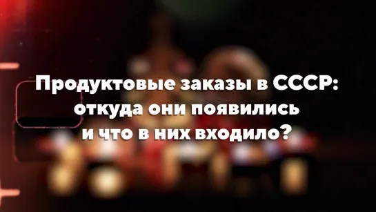 Продуктовые заказы в СССР откуда они появились и что в них входило?