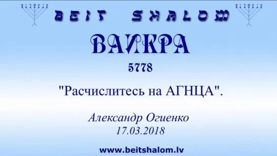 «ВАИКРА» 5778 «РАСЧИСЛИТЕСЬ НА АГНЦА» А.Огиенко (17.03.2018)