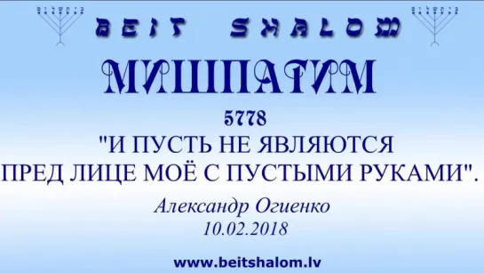 «МИШПАТИМ» 5778 «И ПУСТЬ НЕ ЯВЛЯЮТСЯ ПРЕД ЛИЦЕ МОЁ С ПУСТЫМИ РУКАМИ» А.Огиенко (10.02.2018)