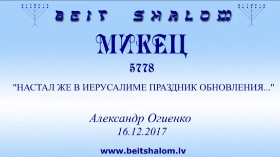 «МИКЕЦ» 5778 «НАСТАЛ ЖЕ В ИЕРУСАЛИМЕ ПРАЗДНИК ОБНОВЛЕНИЯ...» А.Огиенко (16.12.2017)