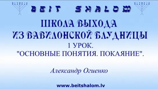 1 УРОК «ОСНОВНЫЕ ПОНЯТИЯ. ПОКАЯНИЕ» ШКОЛА ВЫХОДА ИЗ ВАВИЛОНСКОЙ БЛУДНИЦЫ ~ А.ОГИЕНКО. BEIT SHALOM