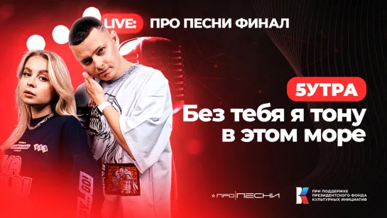 5УТРА - Без тебя я тону в этом море (LIVE ФИНАЛ)