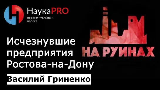 Исчезнувшие предприятия Ростова-на-Дону | Проект «На руинах» – Василий Гриненко | Научпоп