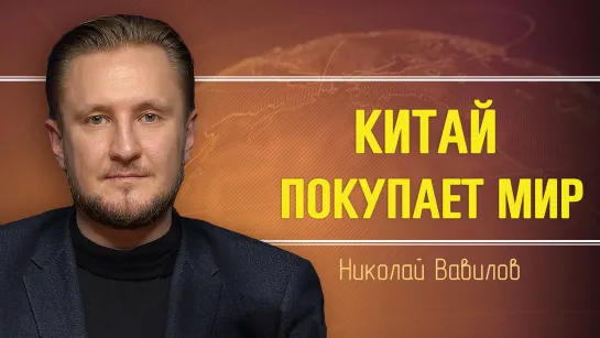 Глобальные планы Китая. Николай Вавилов