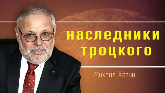 Коминтерн номер два и его агенты в правительстве. Михаил Хазин