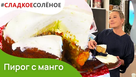 Пирог с манго и сливочным кремом от Юлии Высоцкой | #сладкоесолёное №141 (6+)