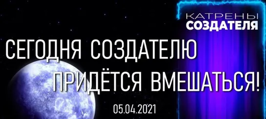 Катрены Создателя  “Сегодня Создателю придётся вмешаться!”