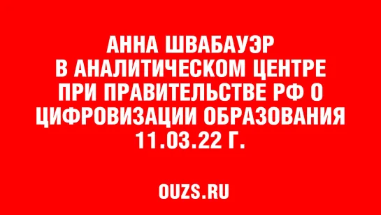 АННА ШВАБАУЭР  В АНАЛИТИЧЕСКОМ ЦЕНТРЕ  ПРИ ПРАВИТЕЛЬСТВЕ РФ О ЦИФРОВИЗАЦИИ ОБРАЗОВАНИЯ 11.03.22 Г.