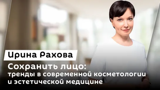 Ирина Рахова. Сохранить лицо: тренды в современной косметологии и эстетической медицине