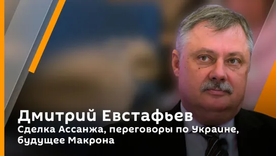 Дмитрий Евстафьев. Сделка Ассанжа, переговоры по Украине, будущее Макрона