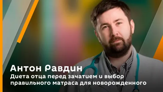 Антон Равдин. Диета отца перед зачатием и выбор правильного матраса для новорожденного