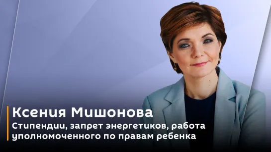 Ксения Мишонова. Стипендии, запрет энергетиков, работа уполномоченного по правам ребенка