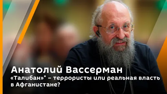 Анатолий Вассерман. "Талибан"* – террористы или реальная власть в Афганистане?