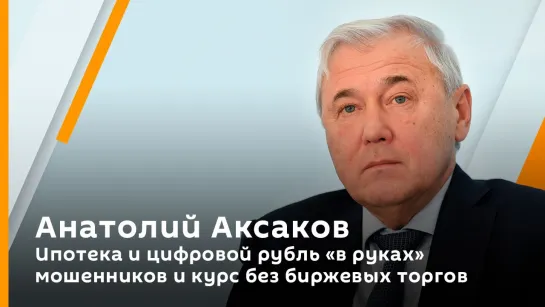 Анатолий Аксаков. Ипотека и цифровой рубль "в руках" мошенников и курс без биржевых торгов