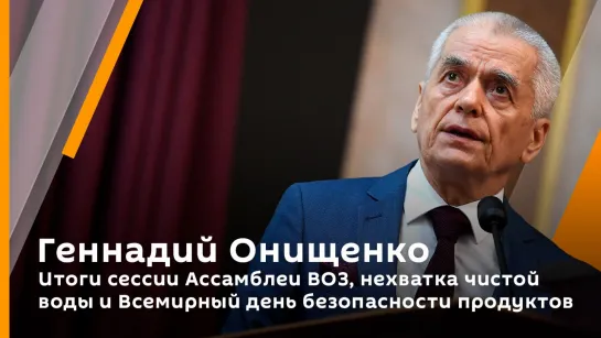 Геннадий Онищенко. Итоги сессии Ассамблеи ВОЗ, нехватка чистой воды и Всемирный день безопасности продуктов