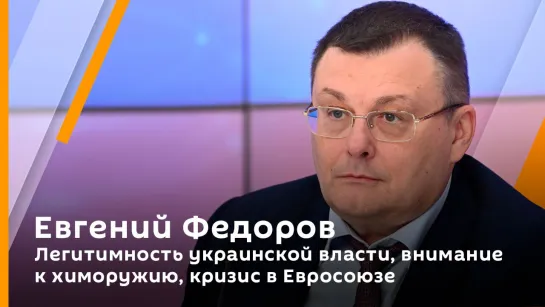 Евгений Федоров. Легитимность украинской власти, внимание к химоружию, кризис в Евросоюзе