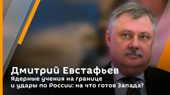 Дмитрий Евстафьев. Ядерные учения на границе и удары по России: на что готов Запада?