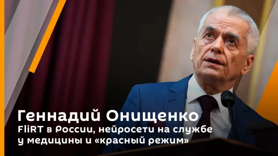 Геннадий Онищенко. FliRT в России, нейросети на службе у медицины и "красный режим"