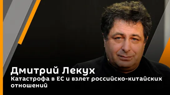 Дмитрий Лекух. Катастрофа в ЕС и взлет российско-китайских отношений