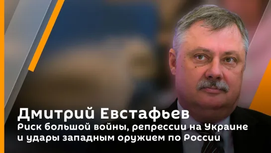 Дмитрий Евстафьев. Риск большой войны, репрессии на Украине и удары западным оружием по России