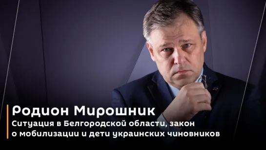 Родион Мирошник. Ситуация в Белгородской области, закон о мобилизации и дети украинских чиновников