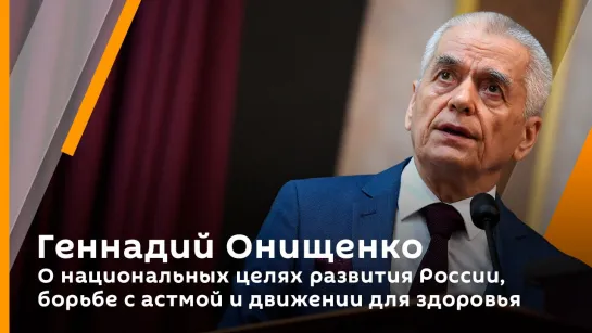 Геннадий Онищенко. О национальных целях развития России, борьбе с астмой и движении для здоровья