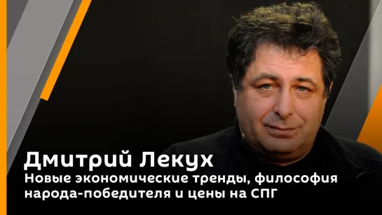 Дмитрий Лекух. Новые экономические тренды, философия народа-победителя и цены на СПГ