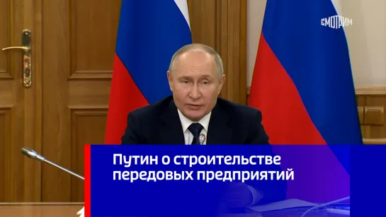 Путин о строительстве передовых предприятий