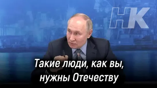 Путин: Такие как вы нужны Отечеству