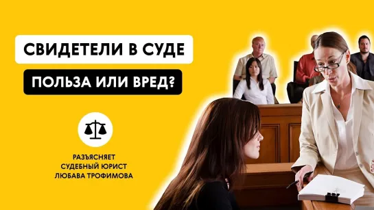 СВИДЕТЕЛИ В СУДЕ. ПОЛЬЗА ИЛИ ВРЕД? Разъясняет судебный юрист Любава Трофимова