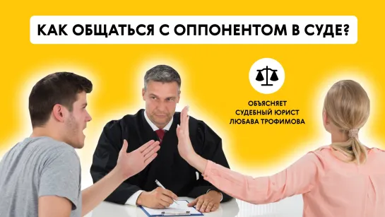 КАК ОБЩАТЬСЯ С ОППОНЕНТОМ В СУДЕ? Объясняет судебный юрист Любава Трофимова