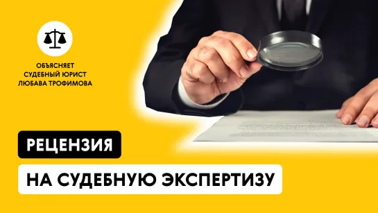 РЕЦЕНЗИЯ НА СУДЕБНУЮ ЭКСПЕРТИЗУ. Объясняет судебный юрист Любава Трофимова