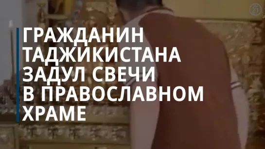 СКР возбудил дело против гражданина Таджикистана, задувшего свечи в храме